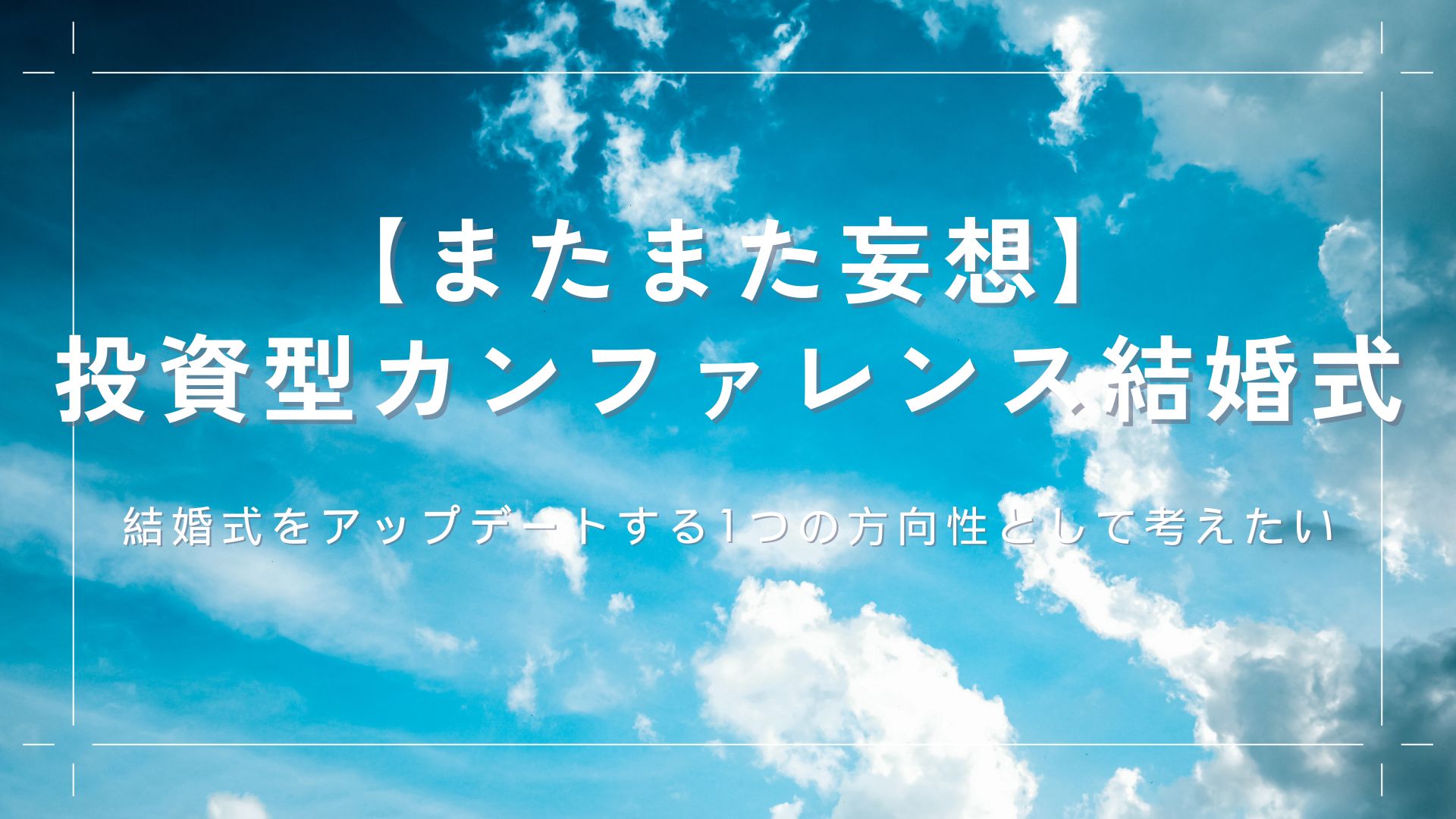 【またまた妄想】「投資型カンファレンス結婚式」結婚式をアップデートする1つの方向性として考えたい